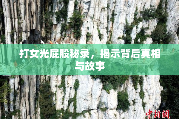打女光屁股秘录，揭示背后真相与故事