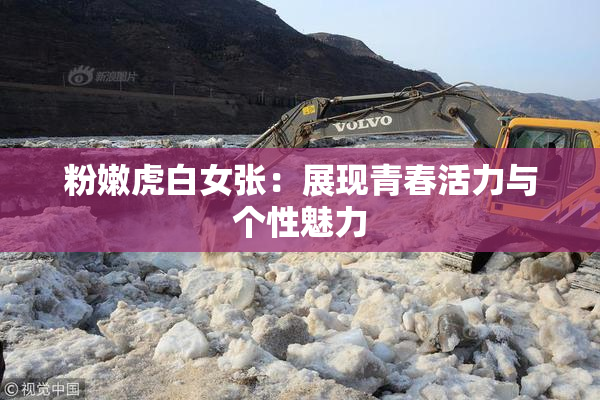 粉嫩虎白女张：展现青春活力与个性魅力