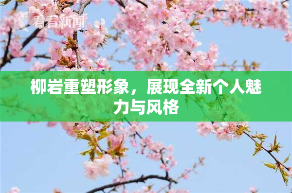 柳岩重塑形象，展现全新个人魅力与风格