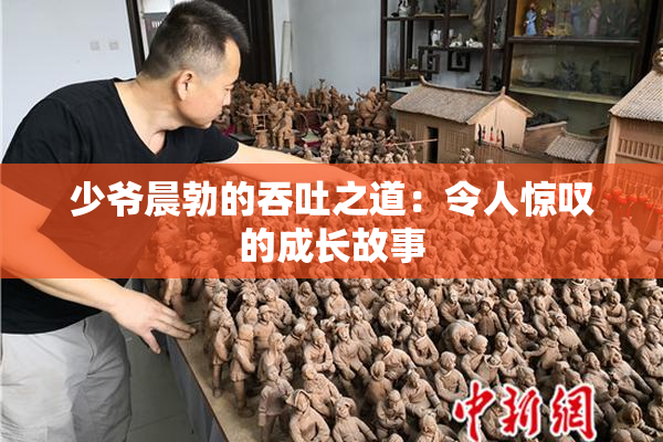 少爷晨勃的吞吐之道：令人惊叹的成长故事