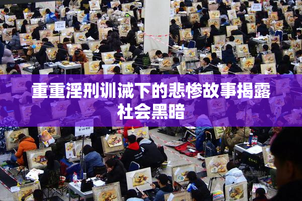 重重淫刑训诫下的悲惨故事揭露社会黑暗