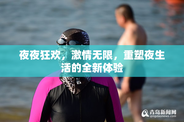 夜夜狂欢，激情无限，重塑夜生活的全新体验