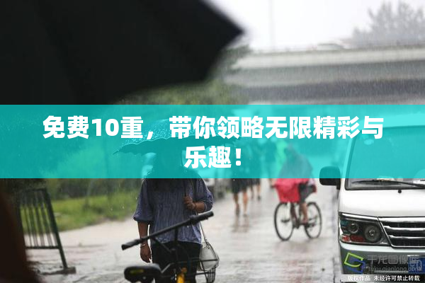 免费10重，带你领略无限精彩与乐趣！