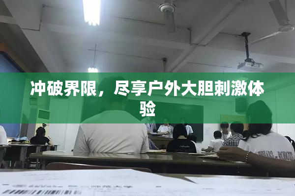 冲破界限，尽享户外大胆刺激体验