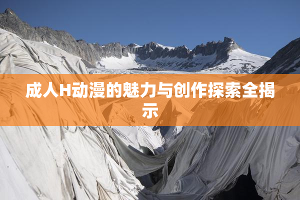 成人H动漫的魅力与创作探索全揭示