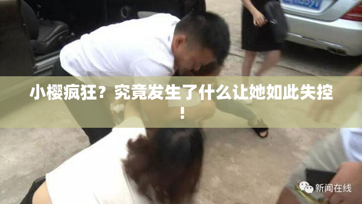 小樱疯狂？究竟发生了什么让她如此失控!