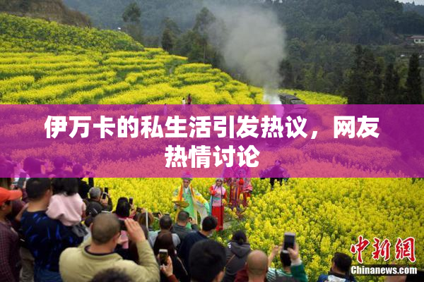 伊万卡的私生活引发热议，网友热情讨论