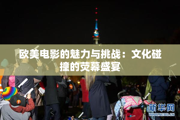 欧美电影的魅力与挑战：文化碰撞的荧幕盛宴