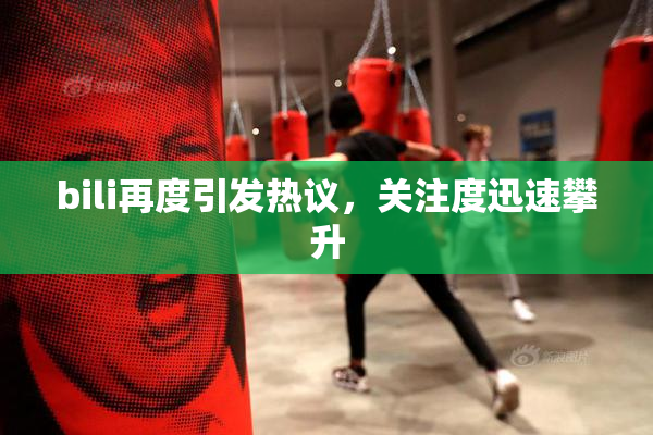 bili再度引发热议，关注度迅速攀升