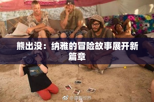 熊出没：纳雅的冒险故事展开新篇章
