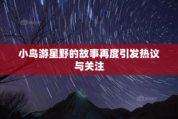 小鸟游星野的故事再度引发热议与关注