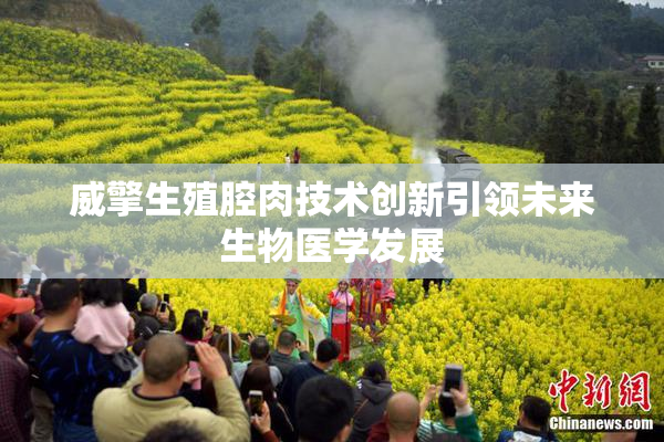 威擎生殖腔肉技术创新引领未来生物医学发展