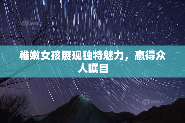稚嫩女孩展现独特魅力，赢得众人瞩目