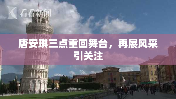 唐安琪三点重回舞台，再展风采引关注
