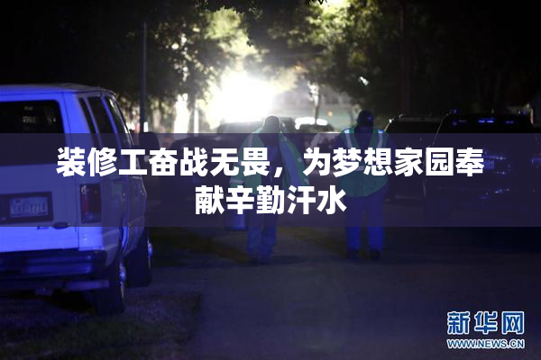 装修工奋战无畏，为梦想家园奉献辛勤汗水