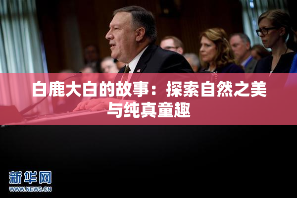 白鹿大白的故事：探索自然之美与纯真童趣