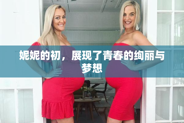 妮妮的初，展现了青春的绚丽与梦想