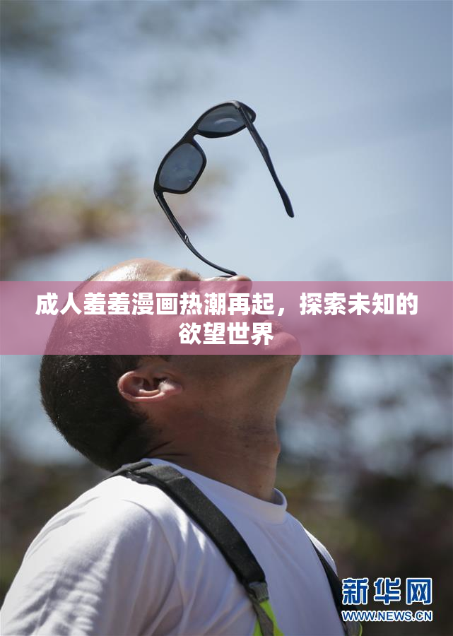 成人羞羞漫画热潮再起，探索未知的欲望世界