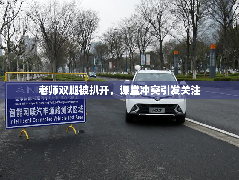 老师双腿被扒开，课堂冲突引发关注