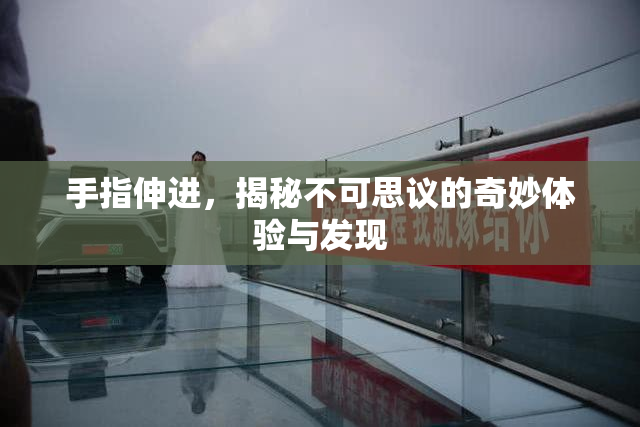 手指伸进，揭秘不可思议的奇妙体验与发现