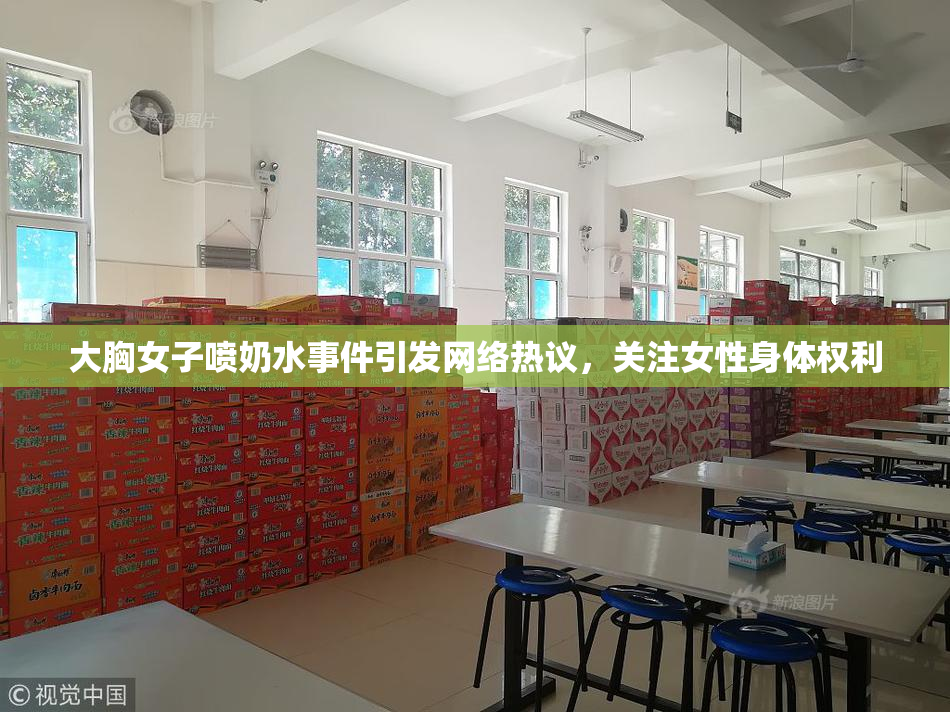 大胸女子喷奶水事件引发网络热议，关注女性身体权利
