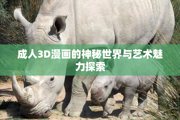 成人3D漫画的神秘世界与艺术魅力探索