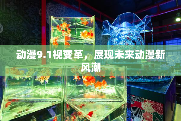动漫9.1视变革，展现未来动漫新风潮