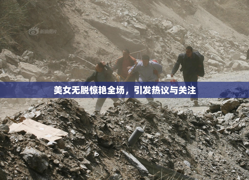 美女无脱惊艳全场，引发热议与关注