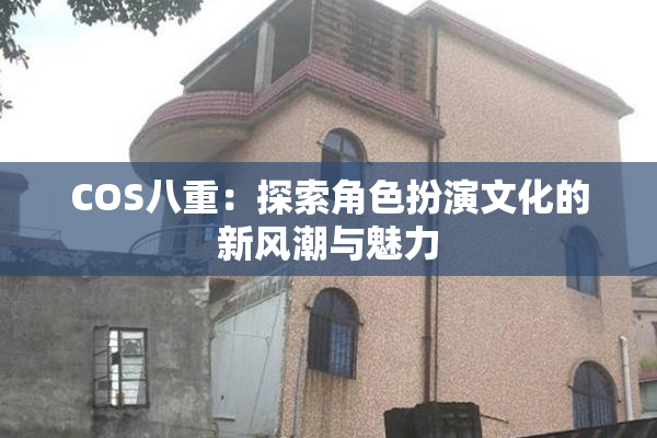 COS八重：探索角色扮演文化的新风潮与魅力