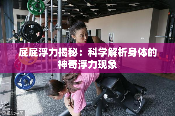 屁屁浮力揭秘：科学解析身体的神奇浮力现象