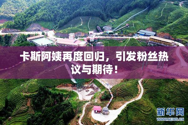 卡斯阿姨再度回归，引发粉丝热议与期待！