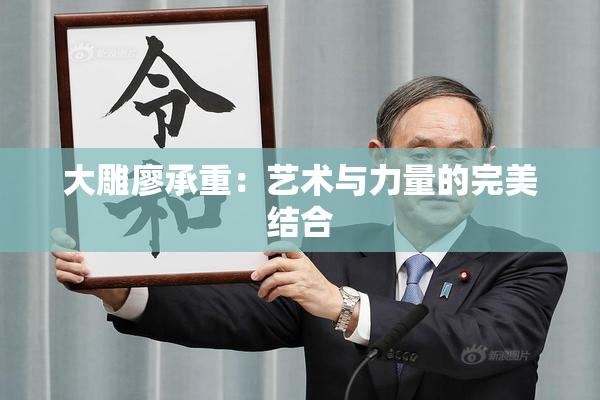 大雕廖承重：艺术与力量的完美结合