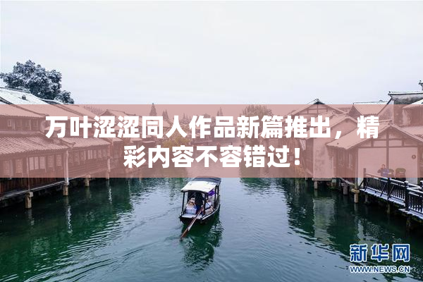 万叶涩涩同人作品新篇推出，精彩内容不容错过！