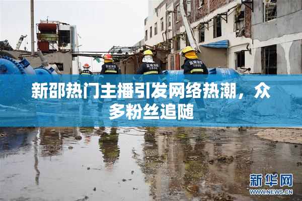 新邵热门主播引发网络热潮，众多粉丝追随