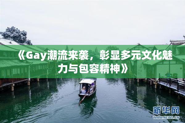 《Gay潮流来袭，彰显多元文化魅力与包容精神》
