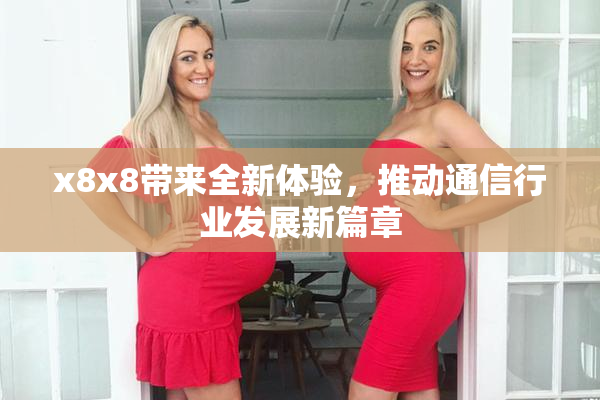 x8x8带来全新体验，推动通信行业发展新篇章