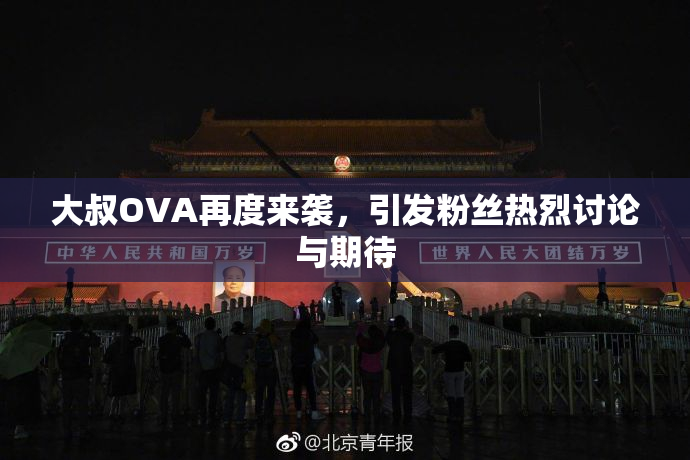 大叔OVA再度来袭，引发粉丝热烈讨论与期待