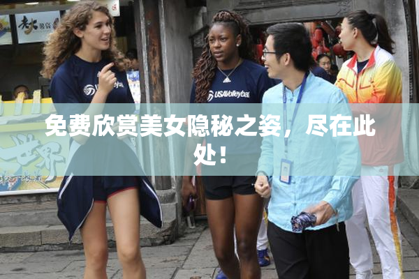 免费欣赏美女隐秘之姿，尽在此处！