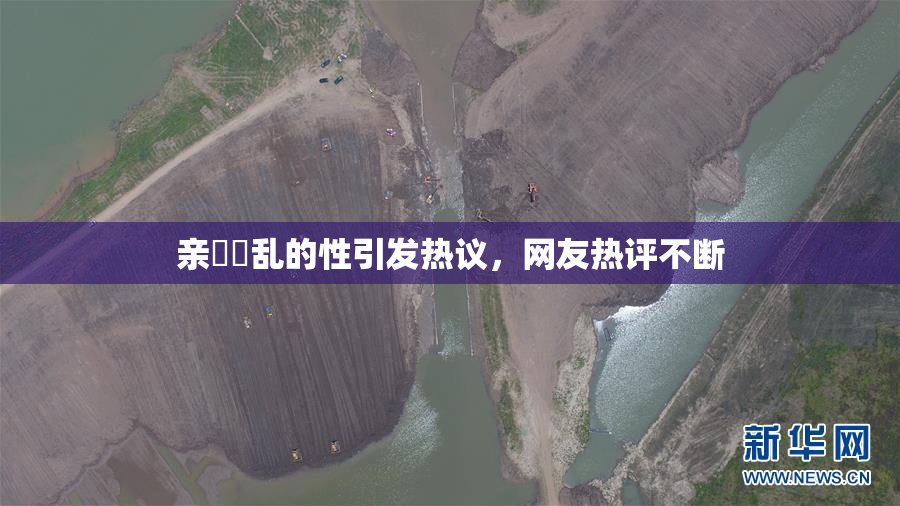 亲妺妺乱的性引发热议，网友热评不断