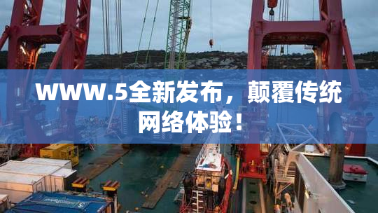 WWW.5全新发布，颠覆传统网络体验！