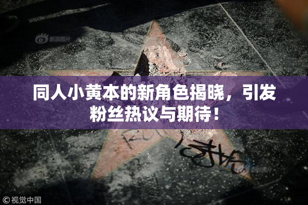 同人小黄本的新角色揭晓，引发粉丝热议与期待！
