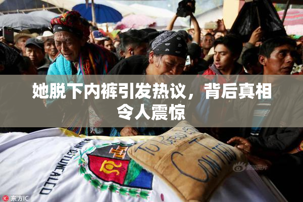 她脱下内裤引发热议，背后真相令人震惊