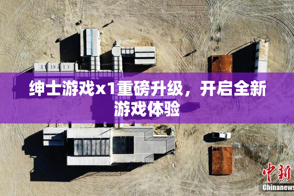 绅士游戏x1重磅升级，开启全新游戏体验