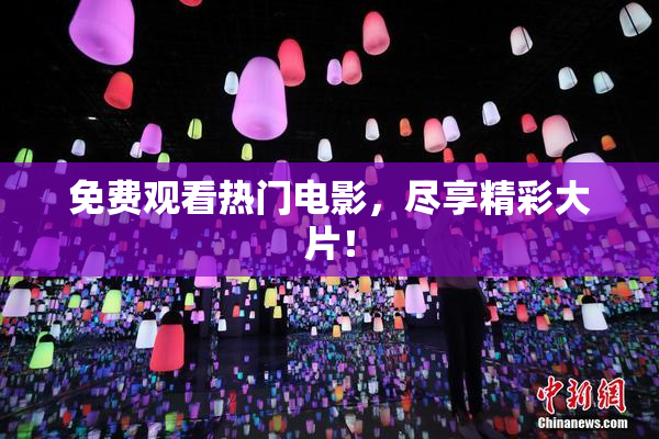 免费观看热门电影，尽享精彩大片！