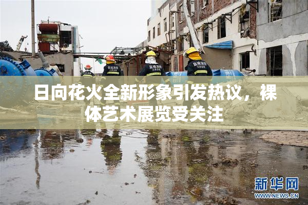 日向花火全新形象引发热议，裸体艺术展览受关注