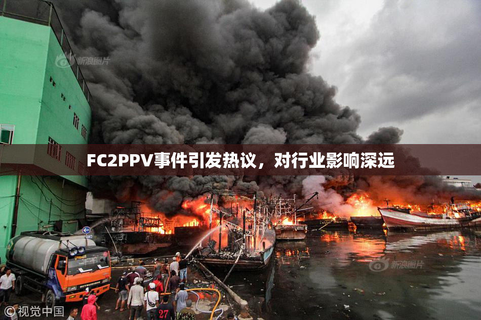 FC2PPV事件引发热议，对行业影响深远