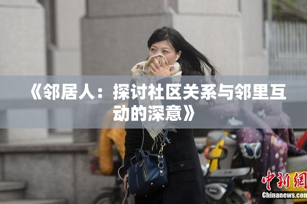《邻居人：探讨社区关系与邻里互动的深意》