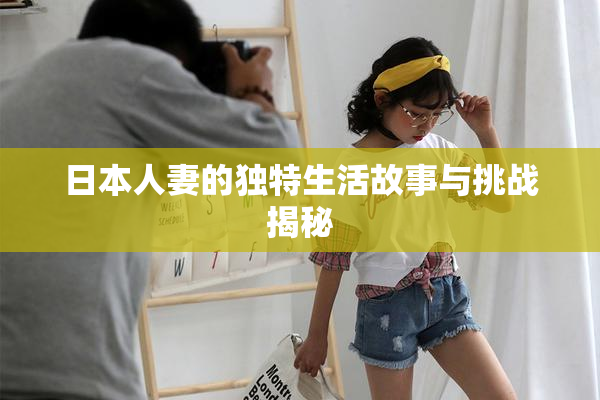 日本人妻的独特生活故事与挑战揭秘