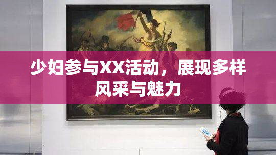 少妇参与XX活动，展现多样风采与魅力