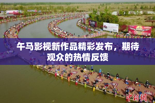 午马影视新作品精彩发布，期待观众的热情反馈